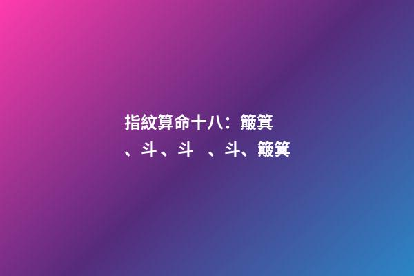 指紋算命十八：簸箕、斗、斗、斗、簸箕
